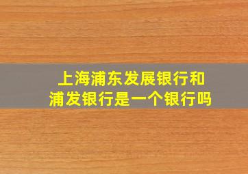 上海浦东发展银行和浦发银行是一个银行吗