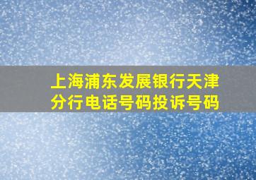 上海浦东发展银行天津分行电话号码投诉号码