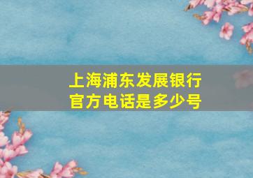 上海浦东发展银行官方电话是多少号