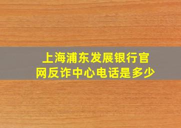 上海浦东发展银行官网反诈中心电话是多少