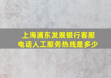 上海浦东发展银行客服电话人工服务热线是多少