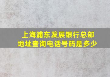 上海浦东发展银行总部地址查询电话号码是多少