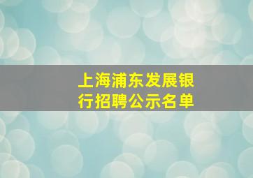 上海浦东发展银行招聘公示名单