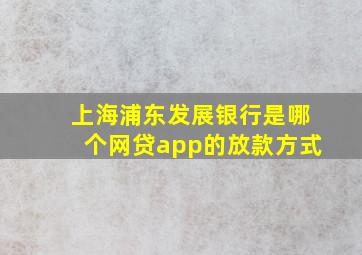 上海浦东发展银行是哪个网贷app的放款方式