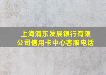 上海浦东发展银行有限公司信用卡中心客服电话