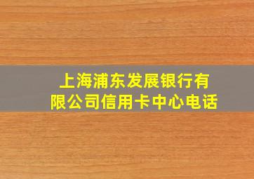 上海浦东发展银行有限公司信用卡中心电话