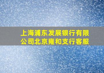 上海浦东发展银行有限公司北京雍和支行客服