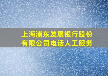 上海浦东发展银行股份有限公司电话人工服务