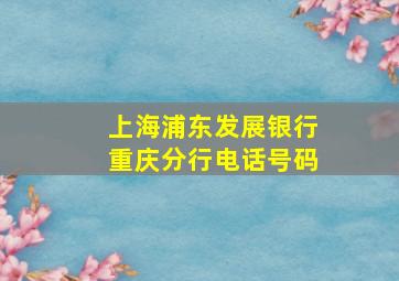 上海浦东发展银行重庆分行电话号码