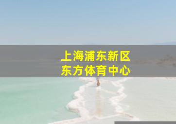 上海浦东新区东方体育中心