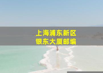 上海浦东新区银东大厦邮编