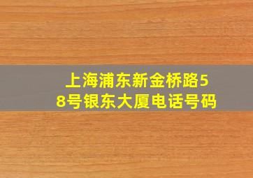 上海浦东新金桥路58号银东大厦电话号码