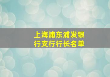 上海浦东浦发银行支行行长名单