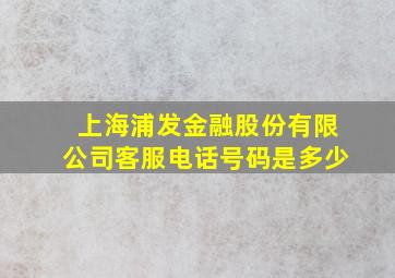 上海浦发金融股份有限公司客服电话号码是多少