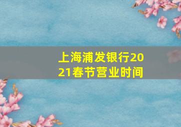 上海浦发银行2021春节营业时间