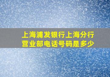 上海浦发银行上海分行营业部电话号码是多少