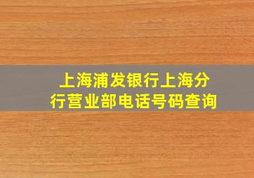 上海浦发银行上海分行营业部电话号码查询