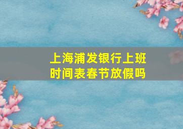 上海浦发银行上班时间表春节放假吗