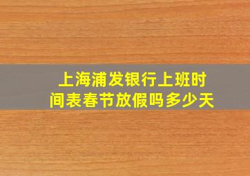 上海浦发银行上班时间表春节放假吗多少天