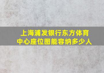 上海浦发银行东方体育中心座位图能容纳多少人