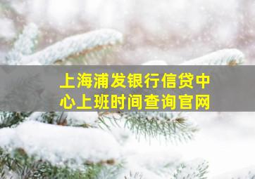 上海浦发银行信贷中心上班时间查询官网