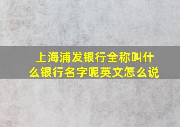 上海浦发银行全称叫什么银行名字呢英文怎么说