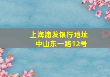 上海浦发银行地址中山东一路12号