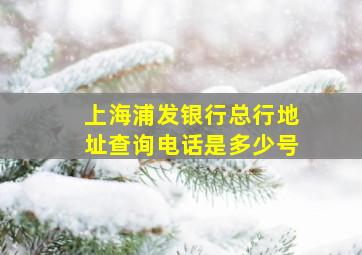 上海浦发银行总行地址查询电话是多少号