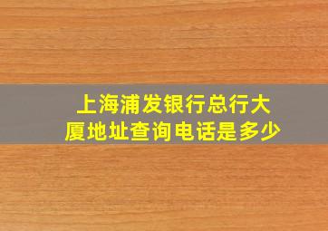 上海浦发银行总行大厦地址查询电话是多少