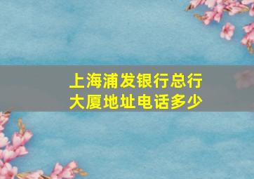 上海浦发银行总行大厦地址电话多少