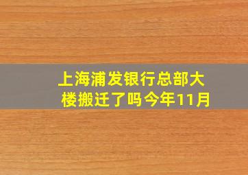 上海浦发银行总部大楼搬迁了吗今年11月