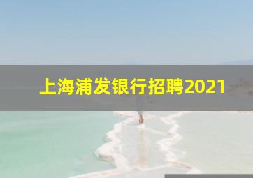 上海浦发银行招聘2021