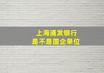 上海浦发银行是不是国企单位