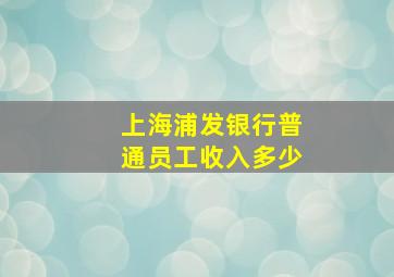 上海浦发银行普通员工收入多少