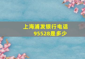 上海浦发银行电话95528是多少