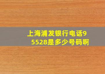 上海浦发银行电话95528是多少号码啊