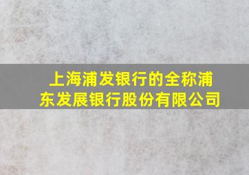 上海浦发银行的全称浦东发展银行股份有限公司