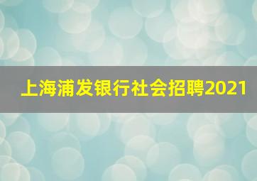 上海浦发银行社会招聘2021