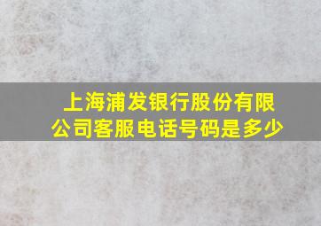 上海浦发银行股份有限公司客服电话号码是多少