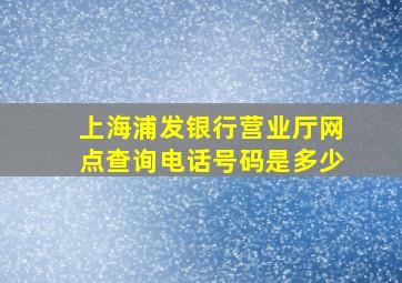 上海浦发银行营业厅网点查询电话号码是多少