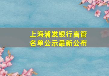 上海浦发银行高管名单公示最新公布