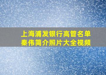 上海浦发银行高管名单秦伟简介照片大全视频