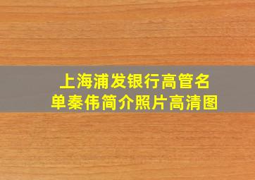 上海浦发银行高管名单秦伟简介照片高清图