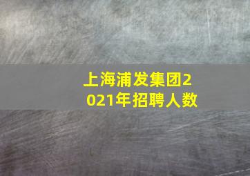 上海浦发集团2021年招聘人数