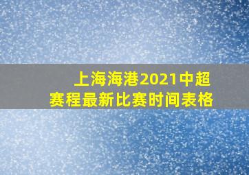 上海海港2021中超赛程最新比赛时间表格