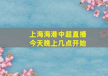 上海海港中超直播今天晚上几点开始