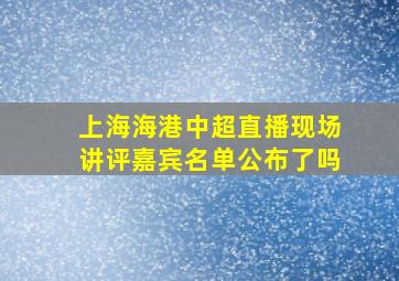 上海海港中超直播现场讲评嘉宾名单公布了吗