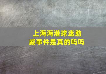 上海海港球迷助威事件是真的吗吗