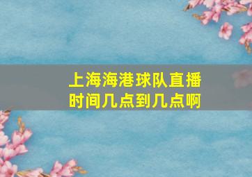 上海海港球队直播时间几点到几点啊