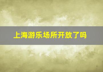 上海游乐场所开放了吗